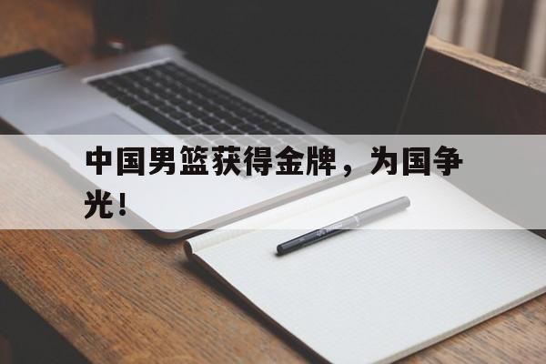 中国男篮获得金牌，为国争光！