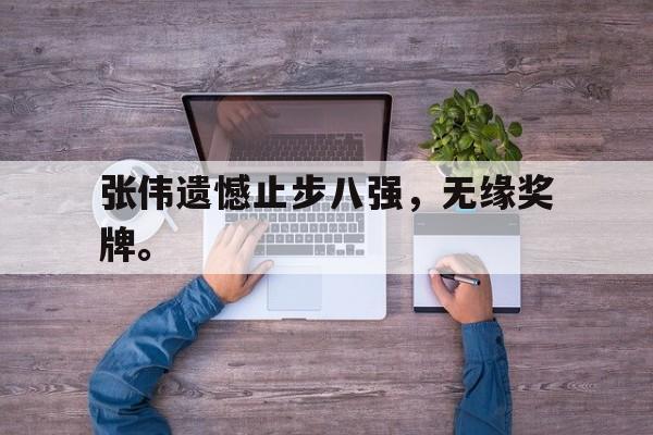 张伟遗憾止步八强，无缘奖牌。