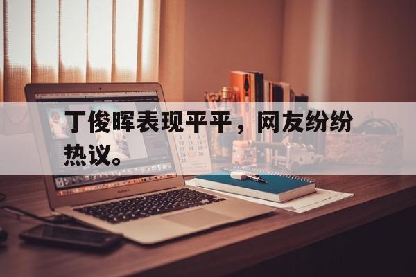 爱游戏ayx官网平台-丁俊晖表现平平，网友纷纷热议。