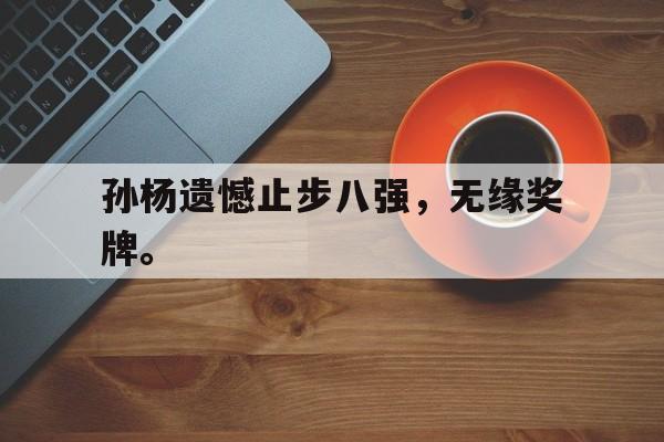 爱游戏ayx官网平台-孙杨遗憾止步八强，无缘奖牌。