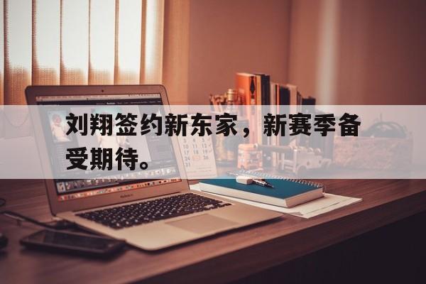 爱游戏ayx官网平台-刘翔签约新东家，新赛季备受期待。