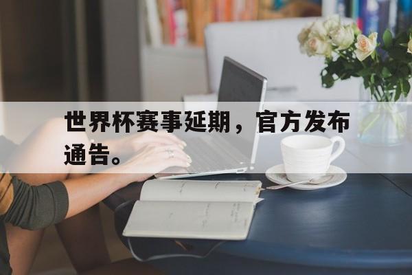 爱游戏ayx官网平台-世界杯赛事延期，官方发布通告。