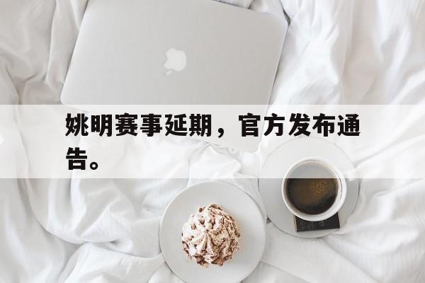 爱游戏ayx官网平台-姚明赛事延期，官方发布通告。