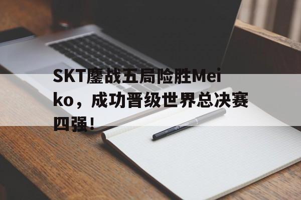 爱游戏平台首页-SKT鏖战五局险胜Meiko，成功晋级世界总决赛四强！