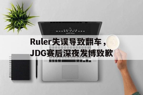 爱游戏ayx官网平台-Ruler失误导致翻车，JDG赛后深夜发博致歉