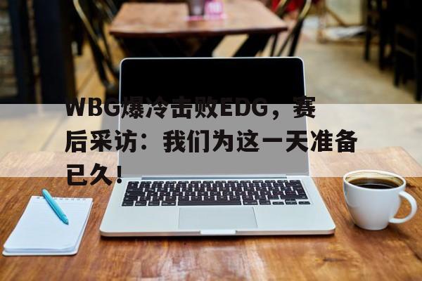爱游戏平台首页-WBG爆冷击败EDG，赛后采访：我们为这一天准备已久！