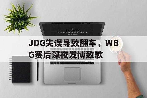 爱游戏平台首页-JDG失误导致翻车，WBG赛后深夜发博致歉