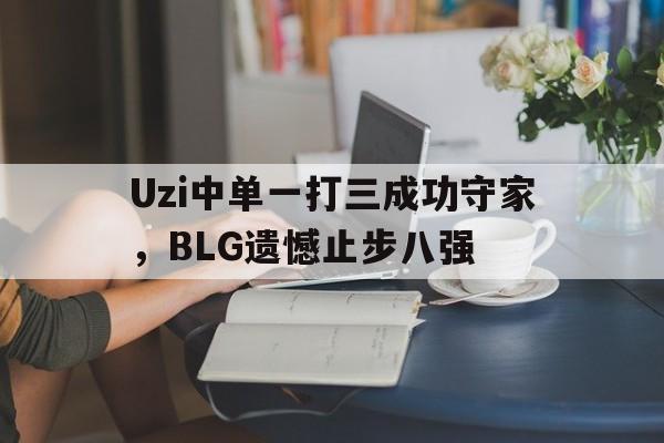 爱游戏ayx官网平台-Uzi中单一打三成功守家，BLG遗憾止步八强