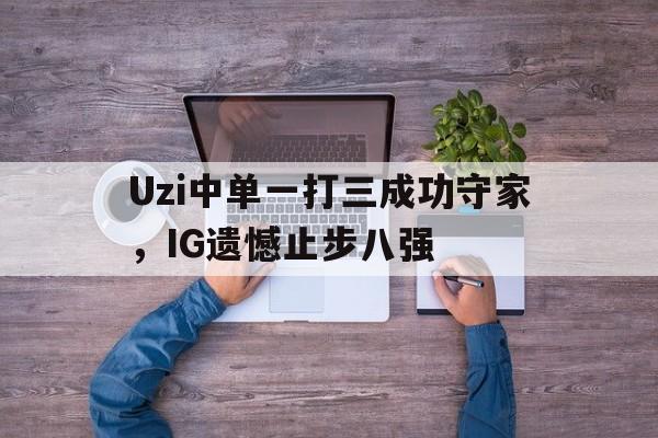 爱游戏ayx官网平台-Uzi中单一打三成功守家，IG遗憾止步八强