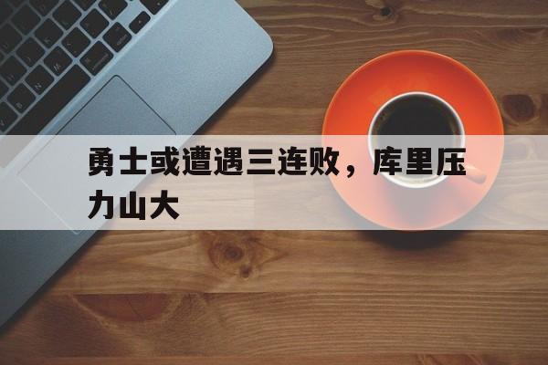 爱游戏ayx官网平台-勇士或遭遇三连败，库里压力山大