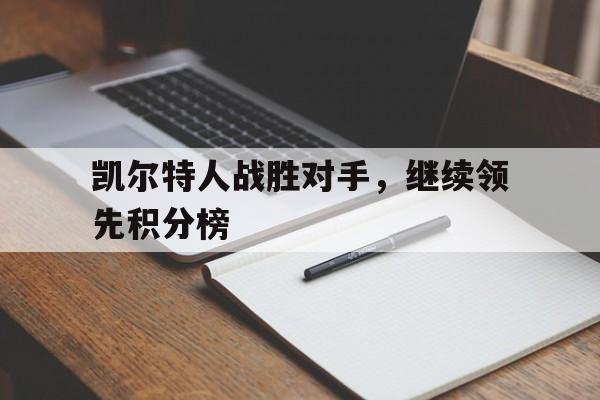 爱游戏平台首页-凯尔特人战胜对手，继续领先积分榜