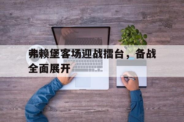 爱游戏ayx官网平台-弗赖堡客场迎战擂台，备战全面展开