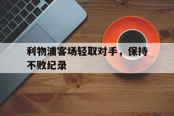 爱游戏ayx官网平台-利物浦客场轻取对手，保持不败纪录