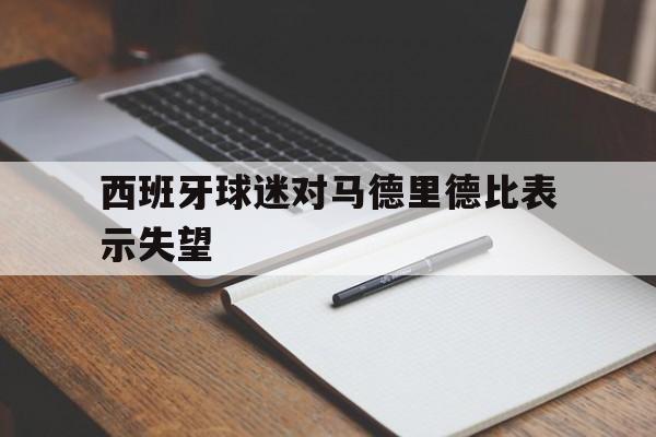 爱游戏平台首页-西班牙球迷对马德里德比表示失望