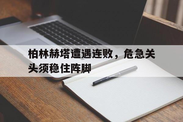 爱游戏ayx官网平台-柏林赫塔遭遇连败，危急关头须稳住阵脚