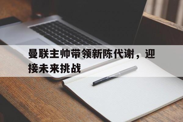 爱游戏ayx官网平台-曼联主帅带领新陈代谢，迎接未来挑战