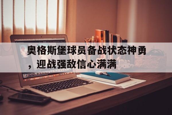 爱游戏ayx官网平台-奥格斯堡球员备战状态神勇，迎战强敌信心满满