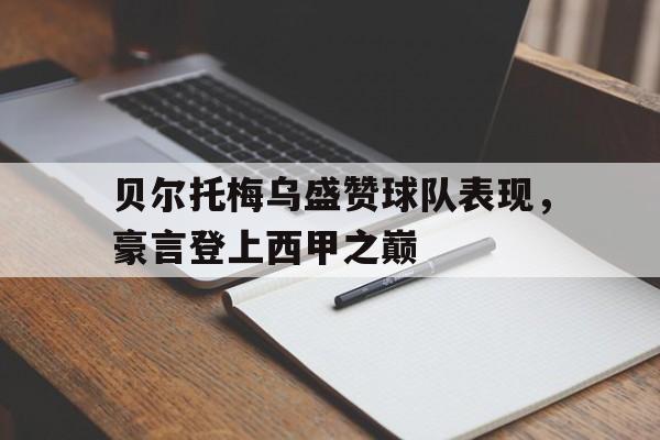 爱游戏平台首页-贝尔托梅乌盛赞球队表现，豪言登上西甲之巅