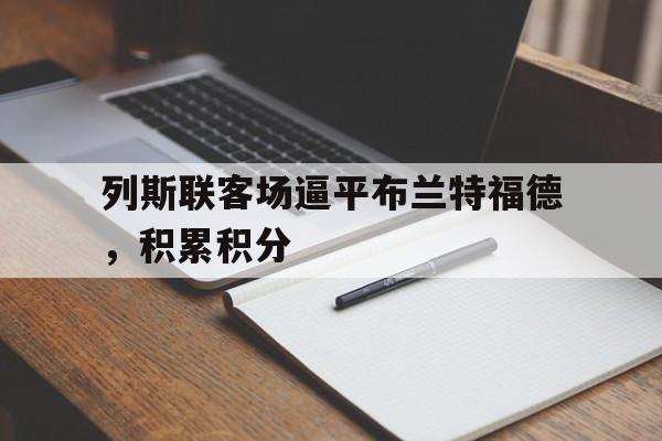 爱游戏平台首页-列斯联客场逼平布兰特福德,积累积分